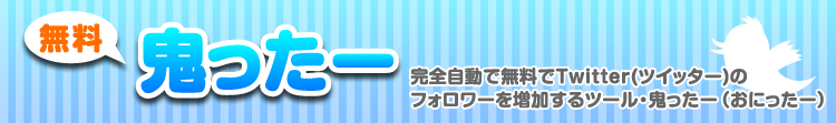 Twitter(ツイッター)のフォロワーを完全自動で無料で増加するツール・鬼ったー(おにったー)
